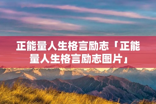 正能量人生格言励志「正能量人生格言励志图片」