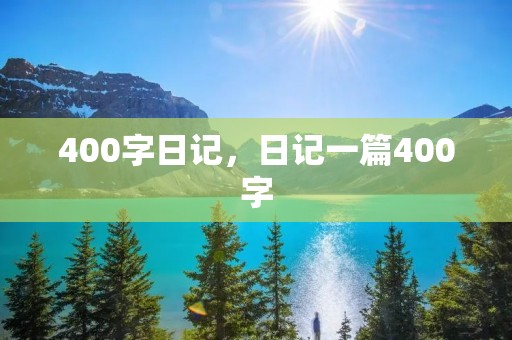 400字日记,日记一篇400字