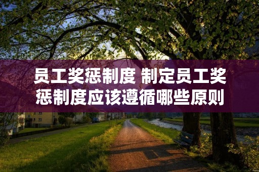 员工奖惩制度 制定员工奖惩制度应该遵循哪些原则
