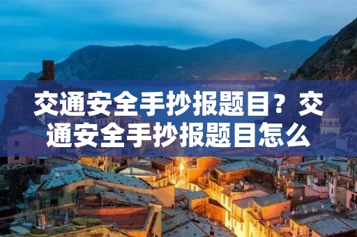 交通安全手抄报题目？交通安全手抄报题目怎么写