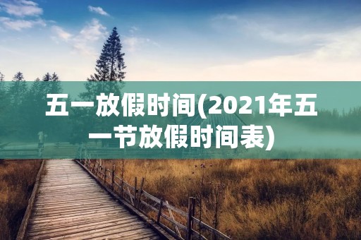 五一放假时间(2021年五一节放假时间表)