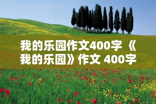 我的乐园作文400字 《我的乐园》作文 400字!