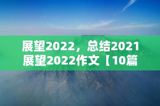 展望2022,总结2021展望2022作文【10篇】