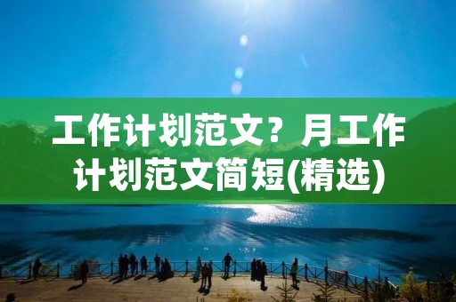 工作计划范文?月工作计划范文简短(精选)