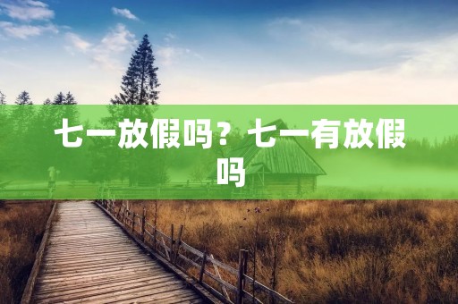 七一放假吗?七一有放假吗