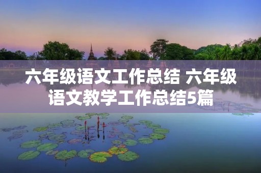 六年级语文工作总结 六年级语文教学工作总结5篇