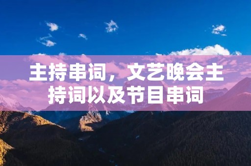 主持串词,文艺晚会主持词以及节目串词