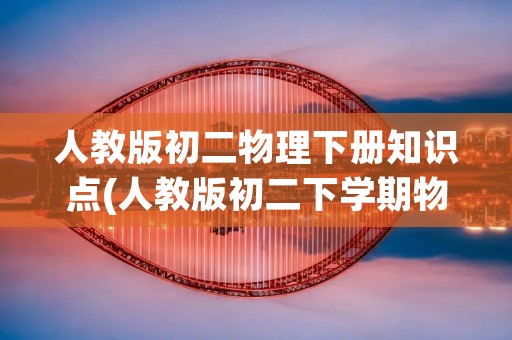 人教版初二物理下册知识点(人教版初二下学期物理有什么特点)