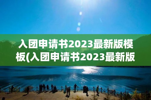 入团申请书2023最新版模板(入团申请书2023最新版模板高中生怎么写)