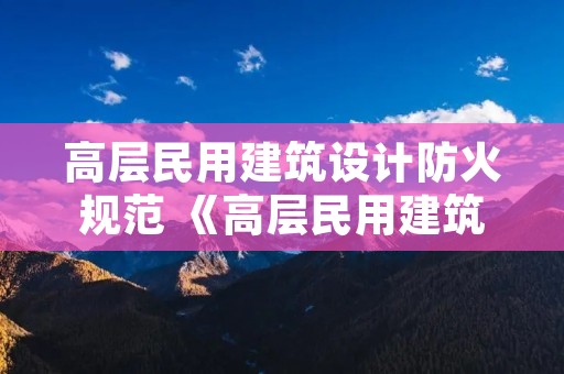 高层民用建筑设计防火规范 《高层民用建筑设计防火规范》