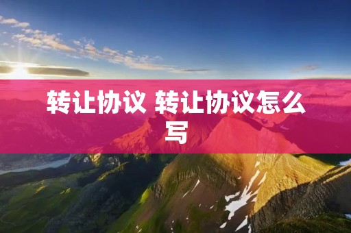 转让协议 转让协议怎么写