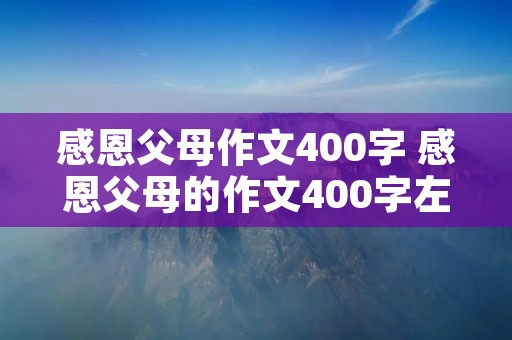 感恩父母作文400字 感恩父母的作文400字左右
