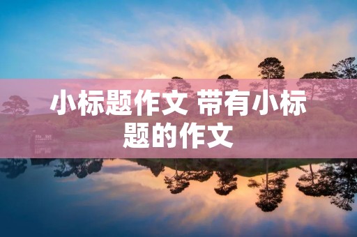 小标题作文 带有小标题的作文 小标题作文 带有小标题的作文