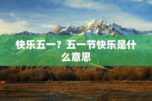 快乐五一?五一节快乐是什么意思