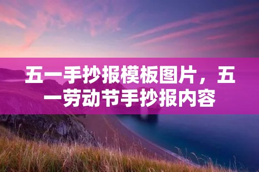 五一手抄报模板图片，五一劳动节手抄报内容