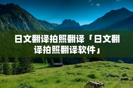 日文翻译拍照翻译「日文翻译拍照翻译软件」