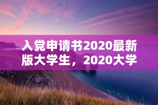 入党申请书2020最新版大学生，2020大学生入党申请书3000字