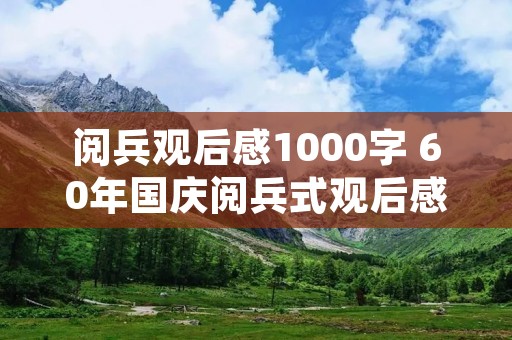阅兵观后感1000字 60年国庆阅兵式观后感 1000字