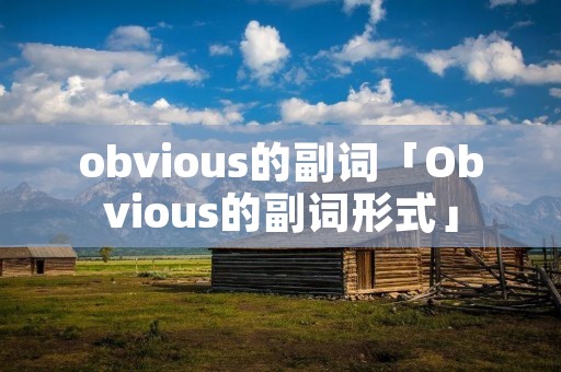 obvious的副词「Obvious的副词形式」 obvious的副词「Obvious的副词形式」