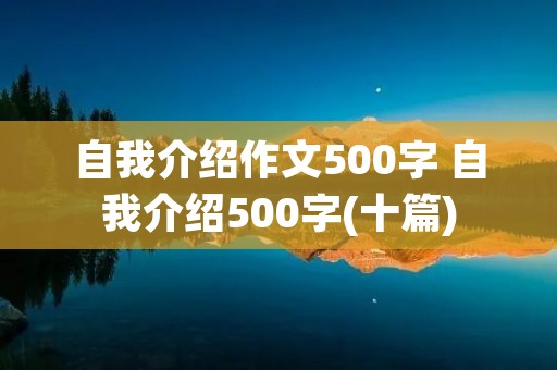 自我介绍作文500字 自我介绍500字(十篇) 自我介绍作文500字 自我介绍500字(十篇)