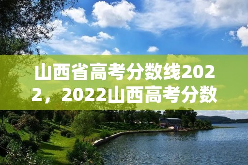山西省高考分数线2022,2022山西高考分数线 山西省高考分数线2022,2022山西高考分数线