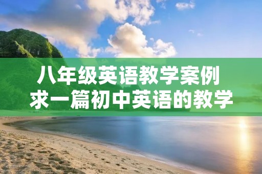 八年级英语教学案例 求一篇初中英语的教学案例