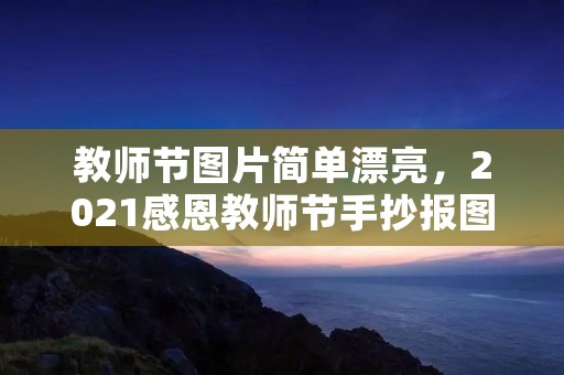 教师节图片简单漂亮，2021感恩教师节手抄报图片简单又漂亮