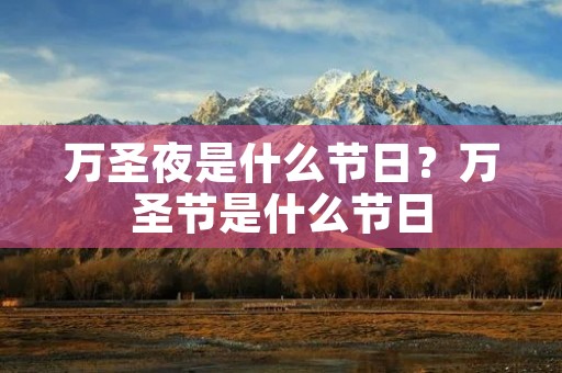 万圣夜是什么节日?万圣节是什么节日 万圣夜是什么节日?万圣节是什么节日