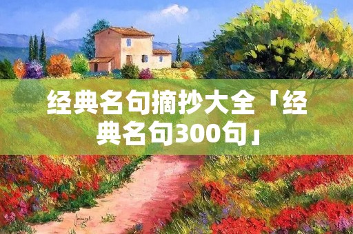 经典名句摘抄大全「经典名句300句」