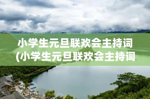 小学生元旦联欢会主持词(小学生元旦联欢会主持词(精选8篇))