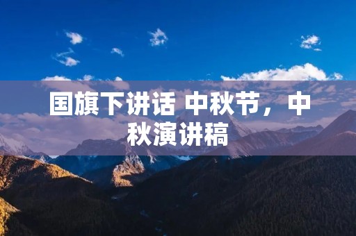 国旗下讲话 中秋节,中秋演讲稿 国旗下讲话 中秋节,中秋演讲稿