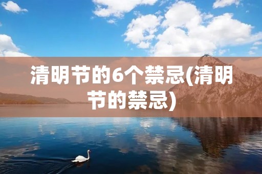 清明节的6个禁忌(清明节的禁忌) 清明节的6个禁忌(清明节的禁忌)