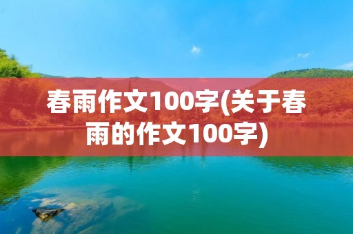 春雨作文100字(关于春雨的作文100字)