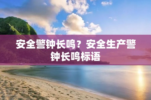 安全警钟长鸣?安全生产警钟长鸣标语