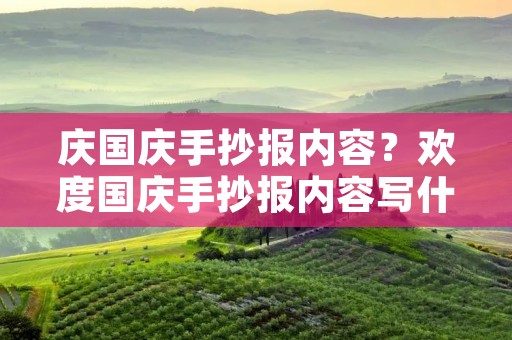 庆国庆手抄报内容？欢度国庆手抄报内容写什么