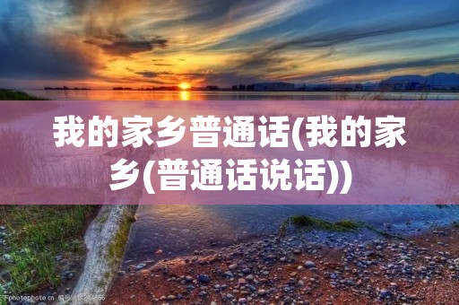 我的家乡普通话(我的家乡(普通话说话))