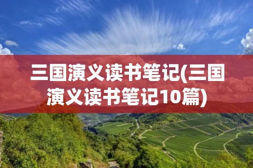 三国演义读书笔记(三国演义读书笔记10篇) 三国演义读书笔记(三国演义读书笔记10篇)