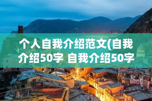 个人自我介绍范文(自我介绍50字 自我介绍50字范文)