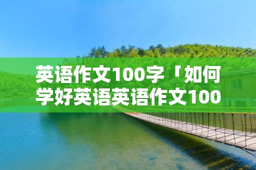 英语作文100字「如何学好英语英语作文100字」 英语作文100字「如何学好英语英语作文100字」