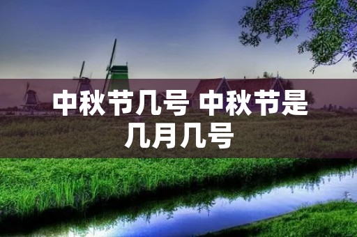 中秋节几号 中秋节是几月几号 中秋节几号 中秋节是几月几号