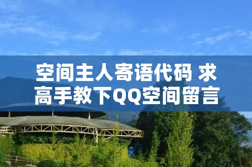 空间主人寄语代码 求高手教下QQ空间留言板主人寄语代码啊