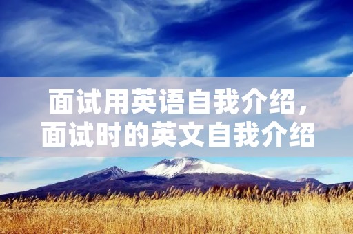 面试用英语自我介绍,面试时的英文自我介绍