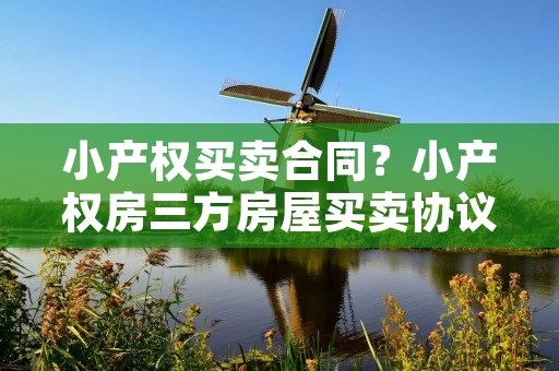 小产权买卖合同？小产权房三方房屋买卖协议怎么签