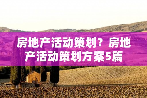 房地产活动策划？房地产活动策划方案5篇
