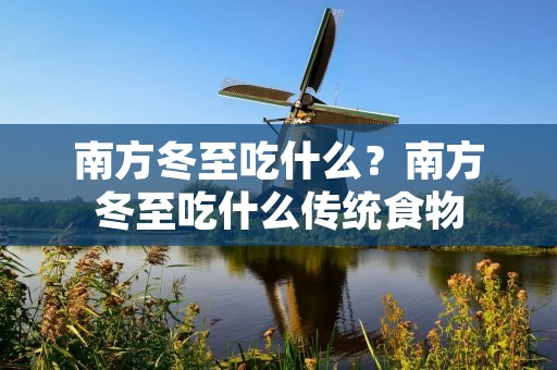 南方冬至吃什么？南方冬至吃什么传统食物
