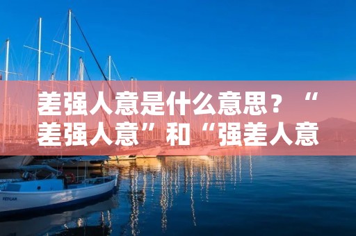 差强人意是什么意思?“差强人意”和“强差人意”分别是什么意思