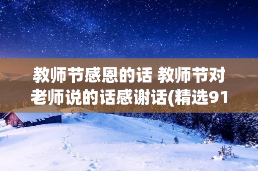 教师节感恩的话 教师节对老师说的话感谢话(精选91句)