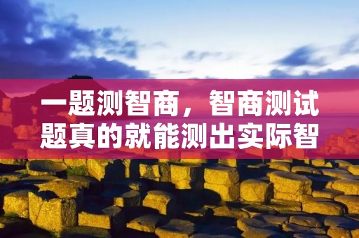一题测智商,智商测试题真的就能测出实际智商吗
