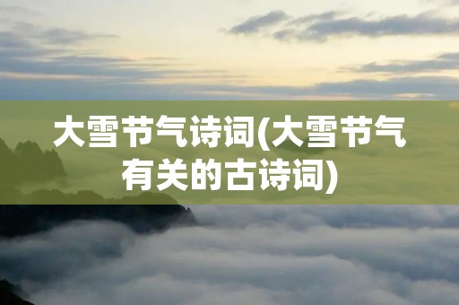 大雪节气诗词(大雪节气有关的古诗词)