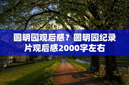 圆明园观后感？圆明园纪录片观后感2000字左右